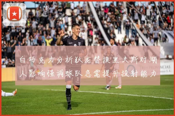 白巧克力分析狄龙替换里夫斯对湖人影响强调球队急需提升投射能力