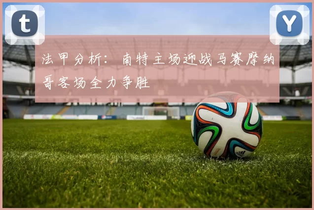 法甲分析：南特主场迎战马赛摩纳哥客场全力争胜