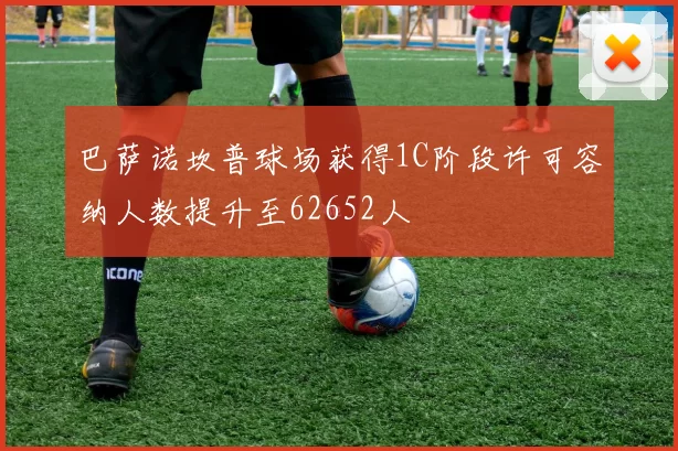 巴萨诺坎普球场获得1C阶段许可容纳人数提升至62652人