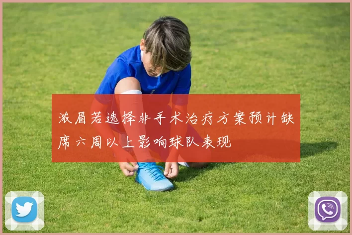 浓眉若选择非手术治疗方案预计缺席六周以上影响球队表现