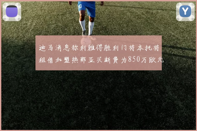 迪马消息称利雅得胜利门将本托将租借加盟热那亚买断费为850万欧元
