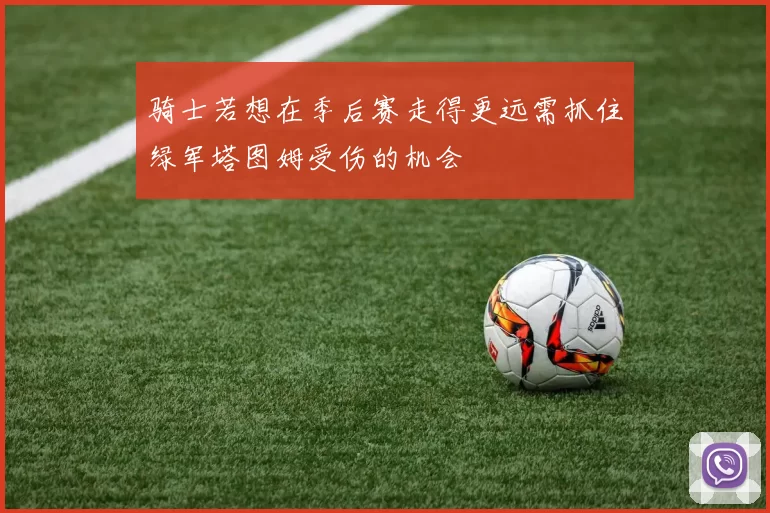 骑士若想在季后赛走得更远需抓住绿军塔图姆受伤的机会